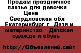 Продам праздничное платье для девочки › Цена ­ 700 - Свердловская обл., Екатеринбург г. Дети и материнство » Детская одежда и обувь   